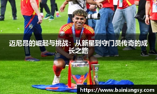 迈尼昂的崛起与挑战：从新星到守门员传奇的成长之路