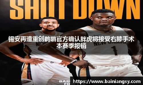 锡安再遭重创鹈鹕官方确认胖虎将接受右膝手术本赛季报销