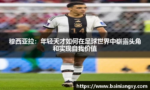 穆西亚拉：年轻天才如何在足球世界中崭露头角和实现自我价值